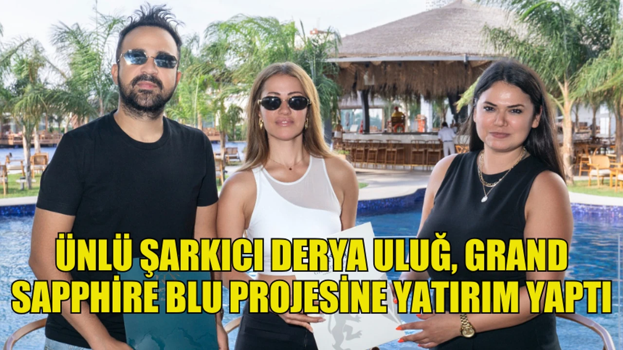 DERYA ULUĞ VE ASİL GÖK’ÜN YATIRIM TERCİHİ: GRAND SAPPHİRE BLU